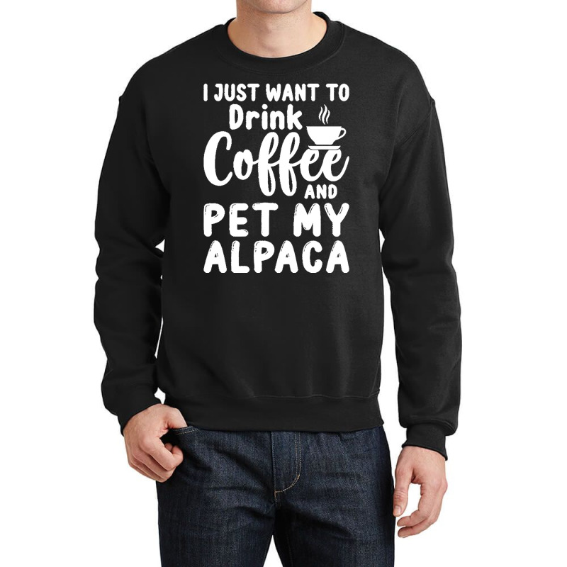 Llama Lover Gift T  Shirt I Just Want To Drink Coffee And Pet My Alpac Crewneck Sweatshirt | Artistshot