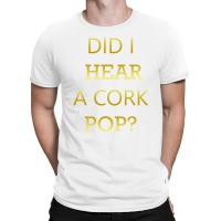 Did I Hear A Cork Pop Great Drinking Quote T-shirt | Artistshot