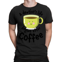 A Dentist's Life Begins After Coffee T-shirt | Artistshot