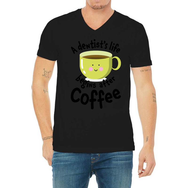 A Dentist's Life Begins After Coffee V-neck Tee | Artistshot