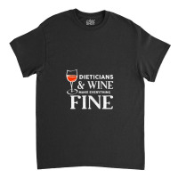 Dieticians And Wine Make Everything Fine Shirt For Dietician Classic T-shirt | Artistshot