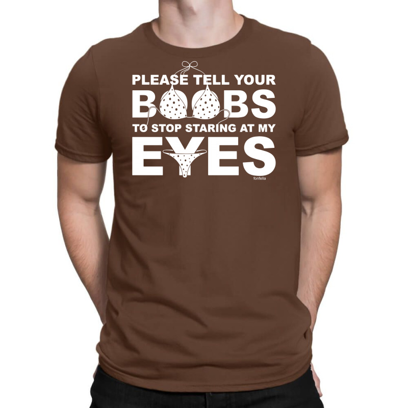 Custom Please Tell Your Boobs To Stop Staring At My Eyes T-shirt By Mdk Art  - Artistshot