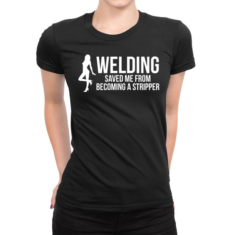 Limited Edition Welding Saved Me Stripper Mig Arc Tig Fcaw Welder Ladies Fitted T-Shirt by fenderbendable | Artistshot