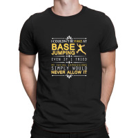 Couldn't Be Fake At Base Jumping If I Tried T-shirt | Artistshot