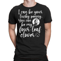 I Can Be Your Lucky Penny You Can Be My Four Leaf Clover T Shirt T-shirt | Artistshot