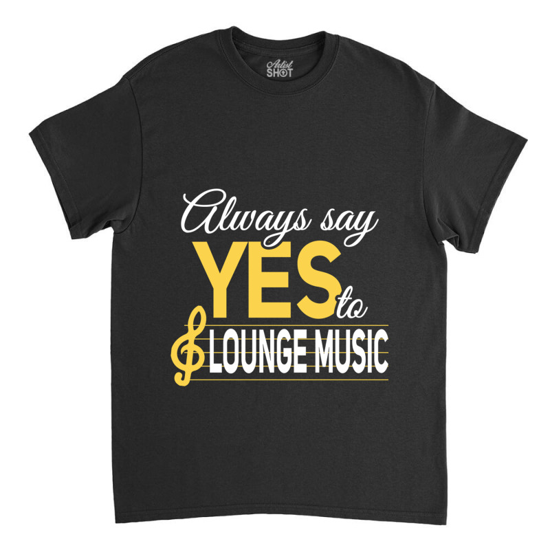 Always Say Yes To Lounge Music Essential Classic T-shirt | Artistshot