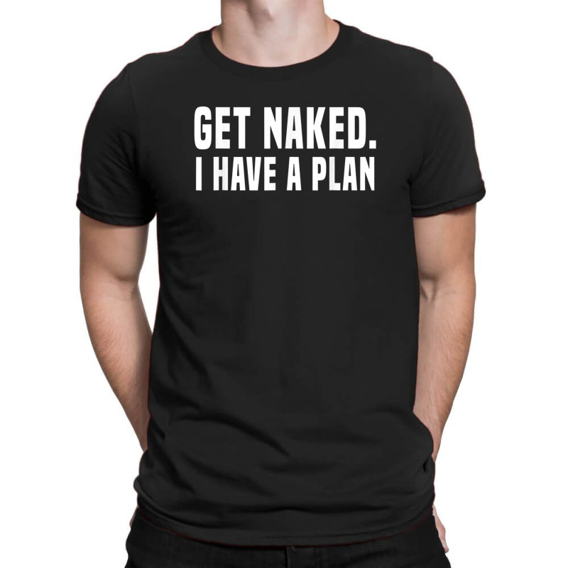 Get Naked I Have A Plan Shirt Funny T-shirt | Artistshot