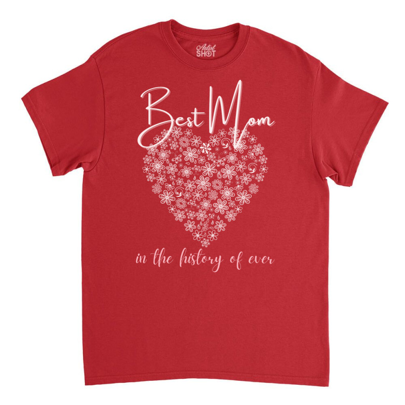 Best Mom In The History Of Ever Flower Heart Classic T-shirt | Artistshot