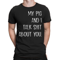 My Pig And I Talk Shit About You T-shirt | Artistshot