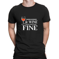 Embroiderers And Wine Make Everything Fine Embroiderer T-shirt | Artistshot