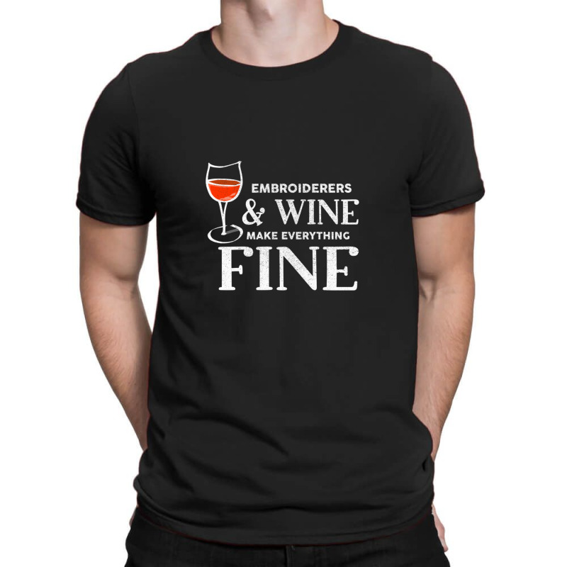 Embroiderers And Wine Make Everything Fine Embroiderer T-shirt | Artistshot