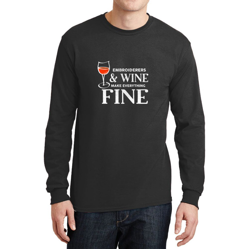 Embroiderers And Wine Make Everything Fine Embroiderer Long Sleeve Shirts | Artistshot