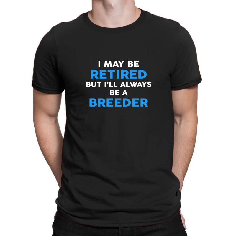 I May Be Retired But I'll Always Be A Breeder T-Shirt by ErlinaFontanillaSantos | Artistshot