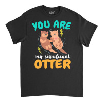 Otter T  Shirt You Are My Significant Otter Couple Love T  Shirt Classic T-shirt | Artistshot