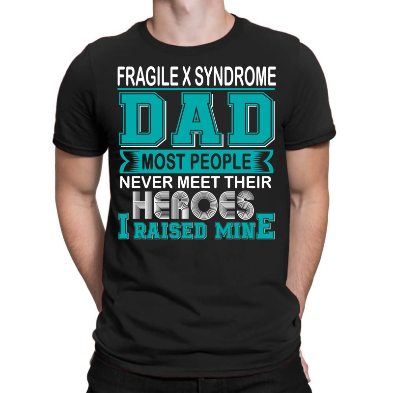 Trending Proud Fragile X Syndrome Dad Most People Never Meet Their Her T-shirt | Artistshot