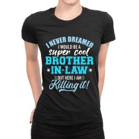 Limited Edition I Never Dreamed I Would Be A Super Cool Brother-in-law Ladies Fitted T-shirt | Artistshot