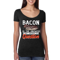 Bacon Strips Meat Food   Bacon Is The Answer T Shirt Women's Triblend Scoop T-shirt | Artistshot