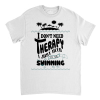 I Don't Need Therapy I Just Need To Go Swimming Classic T-shirt | Artistshot