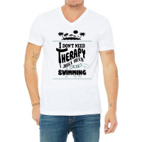 I Don't Need Therapy I Just Need To Go Swimming V-neck Tee | Artistshot