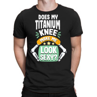 Does My Titanium Knee Make Me Look Knee Surgery Recovery T Shirt T-shirt | Artistshot