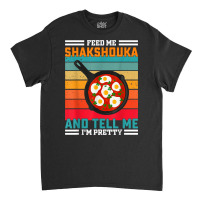 Feed Me Shakshouka And Tell Me I'm Pretty   Maghreb T Shirt Classic T-shirt | Artistshot