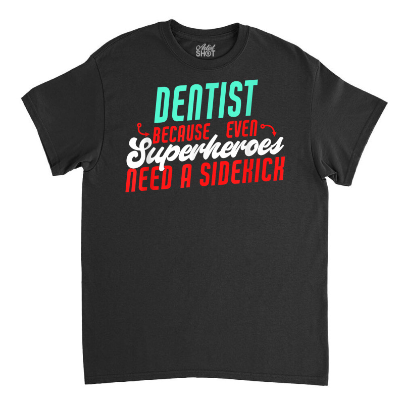 Dentist Superheroes Need A Sidekick Funny Dentist Saying T Shirt Classic T-shirt by thunmzien | Artistshot