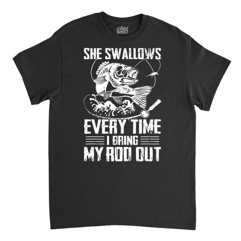 Fishing She Swallows Everytime I Bring My Rod Out Classic T-shirt by tintruong | Artistshot