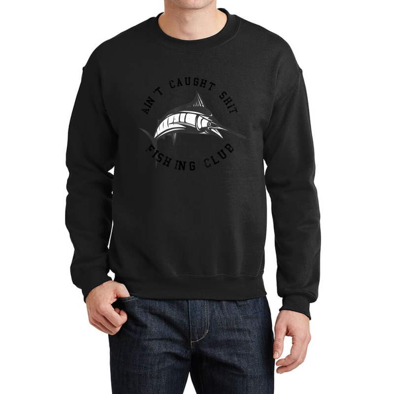 Fisherman Ain't Caught Shit Fishing Club Joke Crewneck Sweatshirt by longho | Artistshot