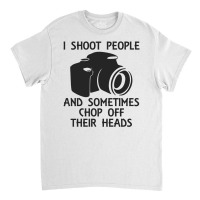 I Shoot People And Sometimes Chop Off Their Heads Classic T-shirt | Artistshot