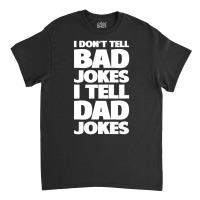 I Don't Tell Bad Jokes I Tell Dad Jokes Father's Day Classic T-shirt | Artistshot