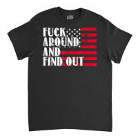 Fuck Around And Find Out American Usa Flag Funny T Shirt Classic T-shirt | Artistshot