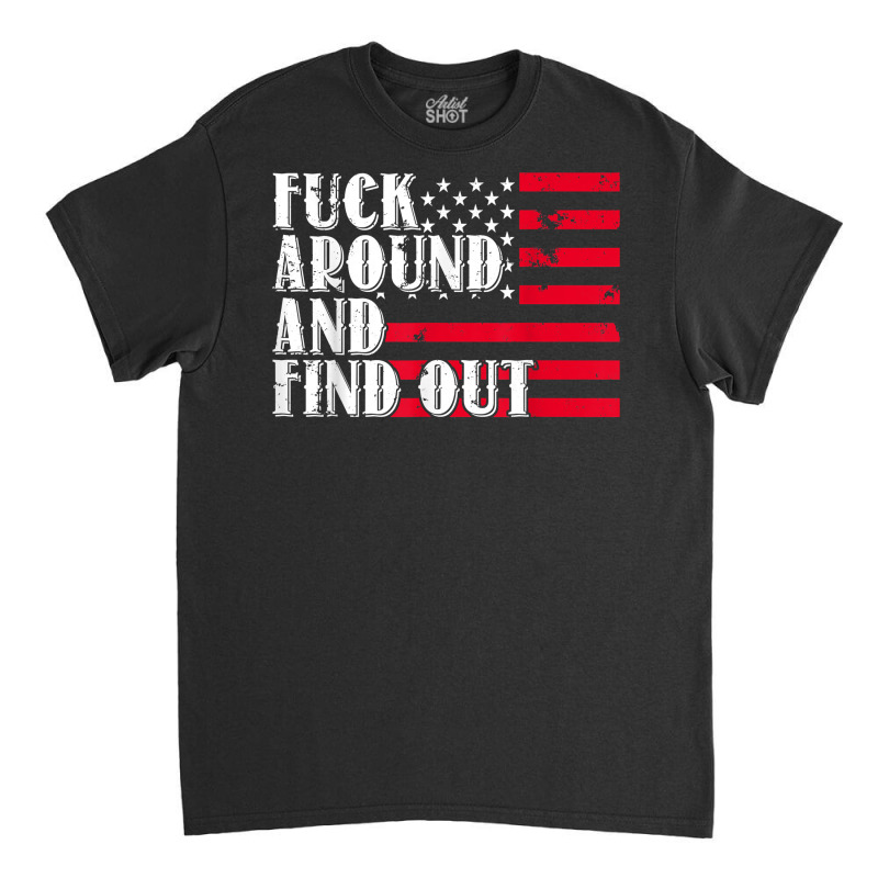 Fuck Around And Find Out American Usa Flag Funny T Shirt Classic T-shirt by benoirme | Artistshot