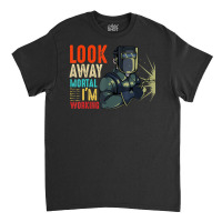 Hot Trend Look Away Mortal I'm Working Welder Welding Specialist Classic T-shirt | Artistshot