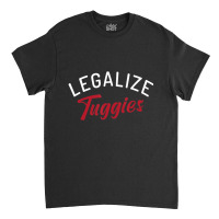 Legalize Tuggies Classic T-shirt | Artistshot