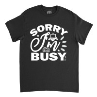 Hot Trend Sorry I'm Busy Gaming Classic T-shirt | Artistshot