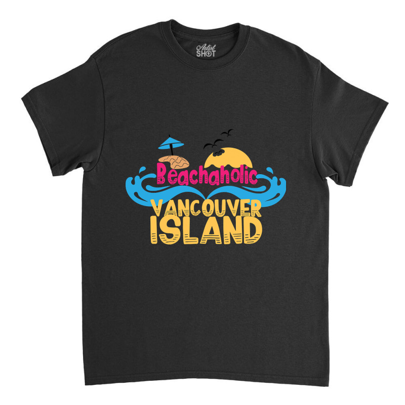 Limited Edition Beachaholic - My Addiction To Vancouver Island In Cana Classic T-shirt by declangreenwood | Artistshot