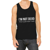 I'm Not Dead This Is Just How I Look Quote Dark Humor Tank Top | Artistshot