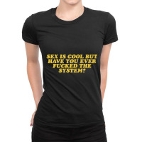 Mens Sex Is Cool But Have You Ever Fucked The System Ladies Fitted T-shirt | Artistshot