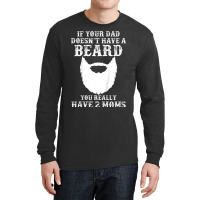 Kids If Your Dad Doesn't Have A Beard You Really Have 2 Moms Shir Long Sleeve Shirts | Artistshot