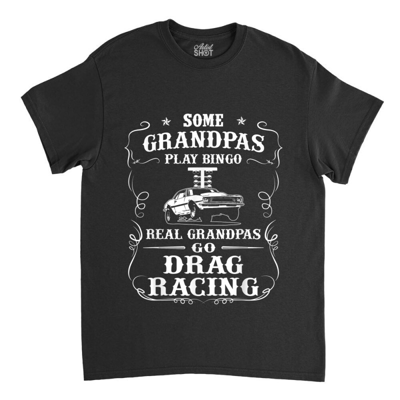 Mens Some Grandpas Play Bingo Real Grandpas Go Drag Racing Classic T-shirt by THOMASBUEHLER | Artistshot