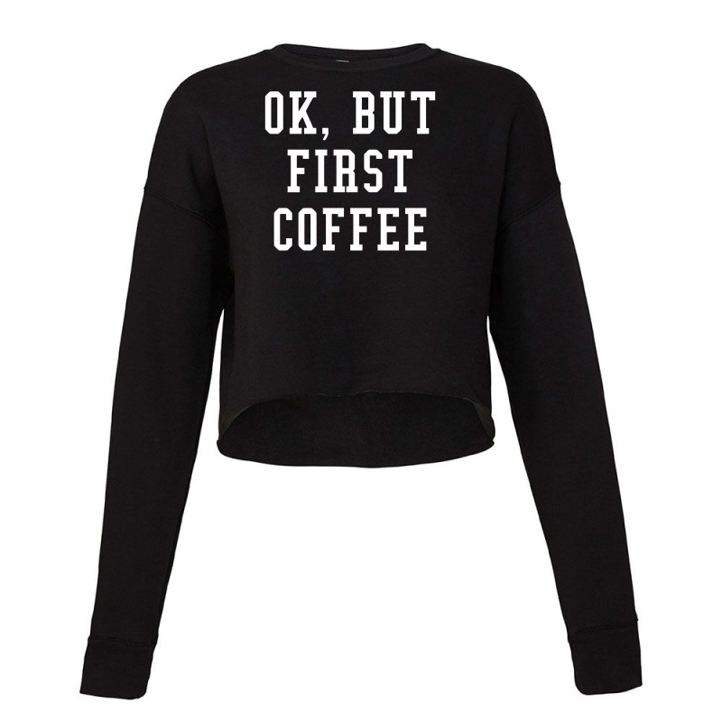 Ok But First Coffee Funny Cropped Sweater | Artistshot