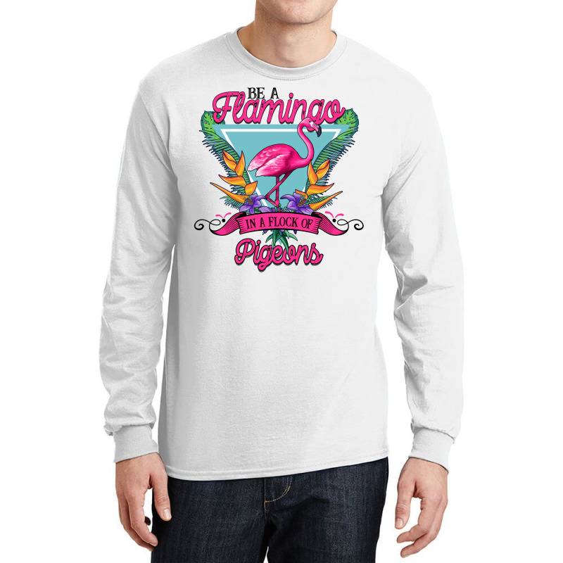 Be A Flamingo In A Flock Of Pigeons Long Sleeve Shirts | Artistshot