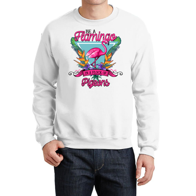 Be A Flamingo In A Flock Of Pigeons Crewneck Sweatshirt | Artistshot