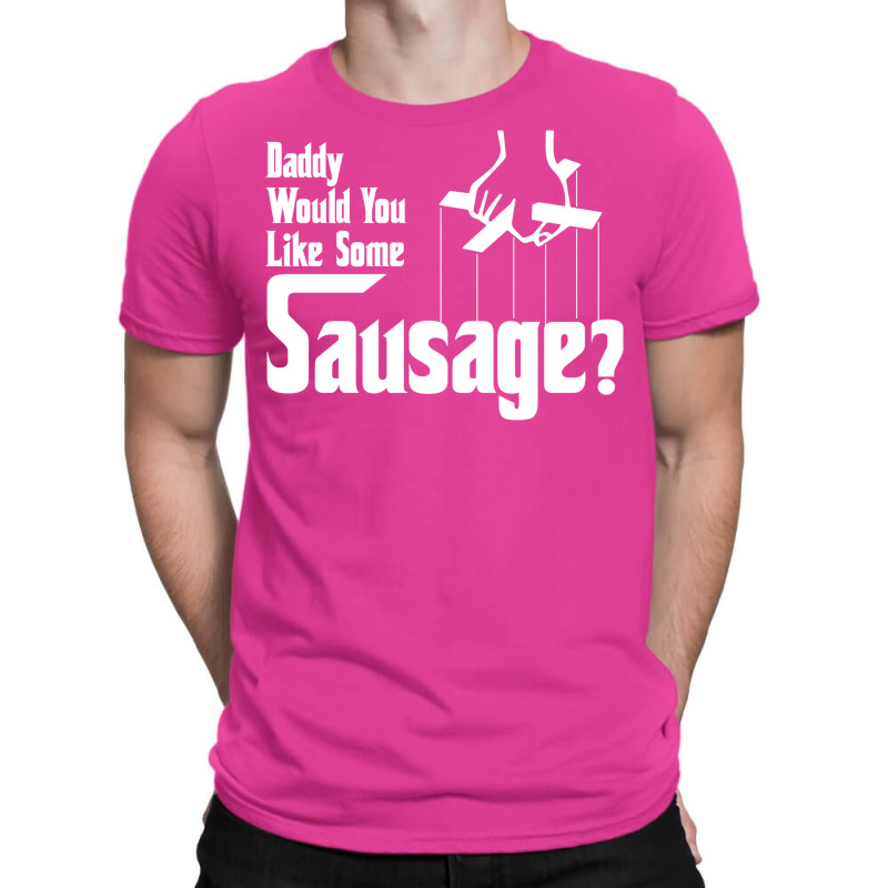 Daddy Would You Like Some Sausage T-Shirt by salayobatrazf | Artistshot