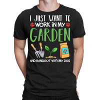 Gardening T  Shirt I Just Want To Work In My Garden Pet Lover Gift T T-shirt | Artistshot