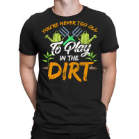 Gardening T  Shirt You're Never Too Old To Play In The Dirt Gardening T-shirt | Artistshot