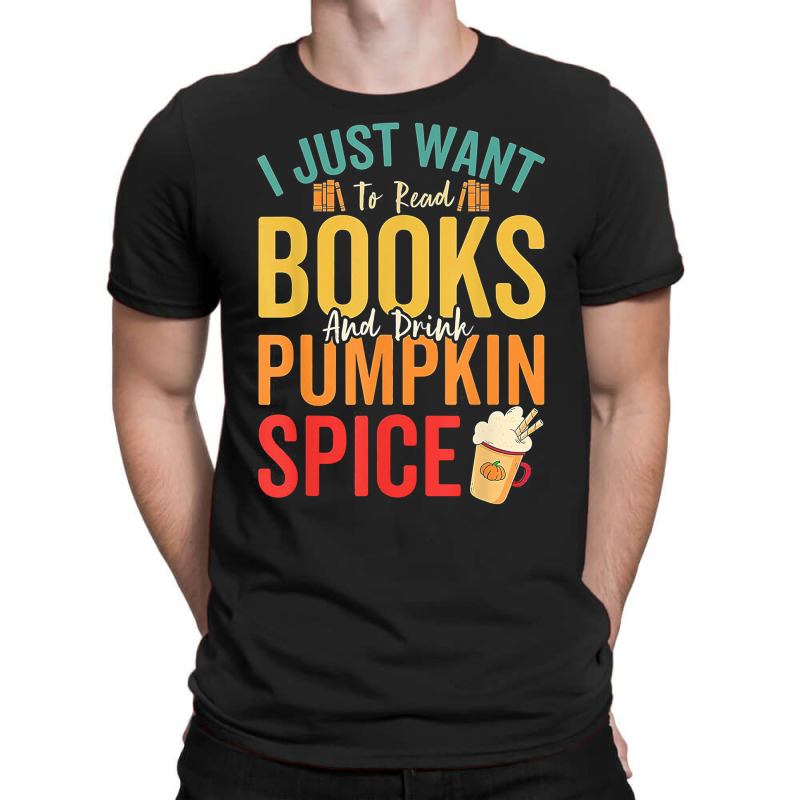 I Just Want To Read Books Amp Drink Pumpkin Spice Fall Season T Shirt T-shirt | Artistshot