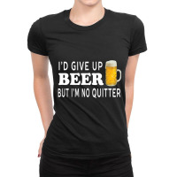 I'd Give Up Beer But I'm No Quitter Unisex Ladies Fitted T-shirt | Artistshot