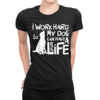 I Work Hard So My Dog Can Have A Better Life T Shirt Ladies Fitted T-shirt | Artistshot