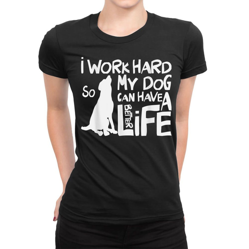 I Work Hard So My Dog Can Have A Better Life T Shirt Ladies Fitted T-Shirt by kaykemyjoa | Artistshot